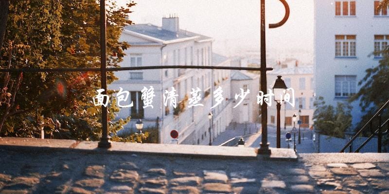 清蒸面包蟹需要多长时间? 清蒸面包蟹需要多长时间?