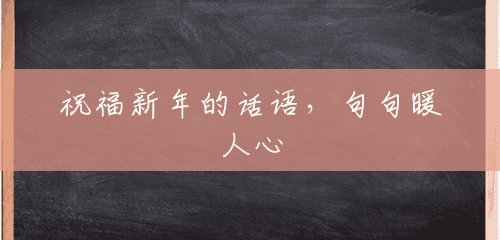 祝福新年的话语,句句暖人心 祝福新年的话语,句句暖人心