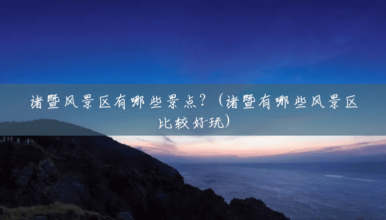 诸暨风景区有哪些景点?(诸暨有哪些风景区比较好玩) 诸暨风景区有哪些景点?(诸暨有哪些风景区比较好玩)
