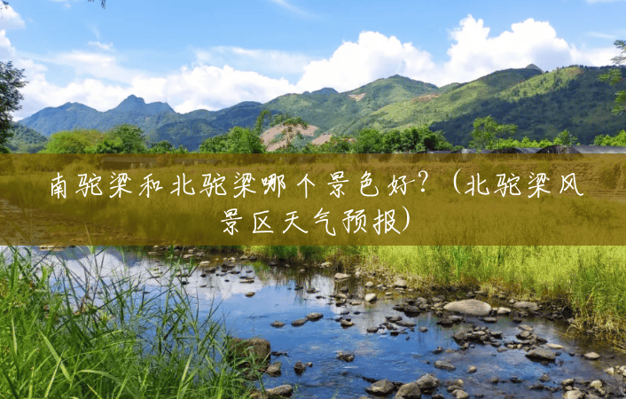 南驼梁和北驼梁哪个景色好?(北驼梁风景区天气预报) 南驼梁和北驼梁哪个景色好?(北驼梁风景区天气预报)