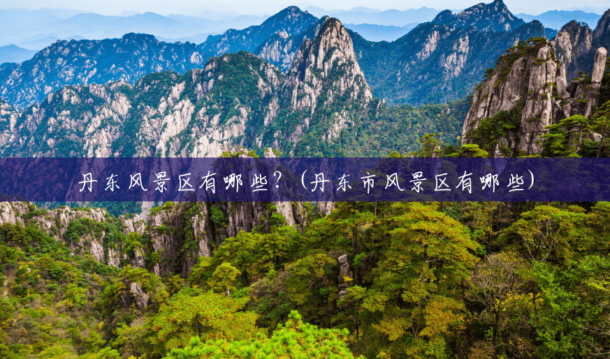 丹东风景区有哪些?(丹东市风景区有哪些) 丹东风景区有哪些?(丹东市风景区有哪些)