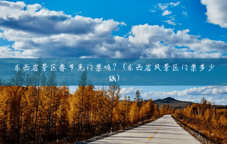 东西岩景区春节免门票吗?(东西岩风景区门票多少钱) 东西岩景区春节免门票吗?(东西岩风景区门票多少钱)