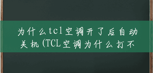 为什么tcl空调开了后自动关机(TCL空调为什么打不开)
