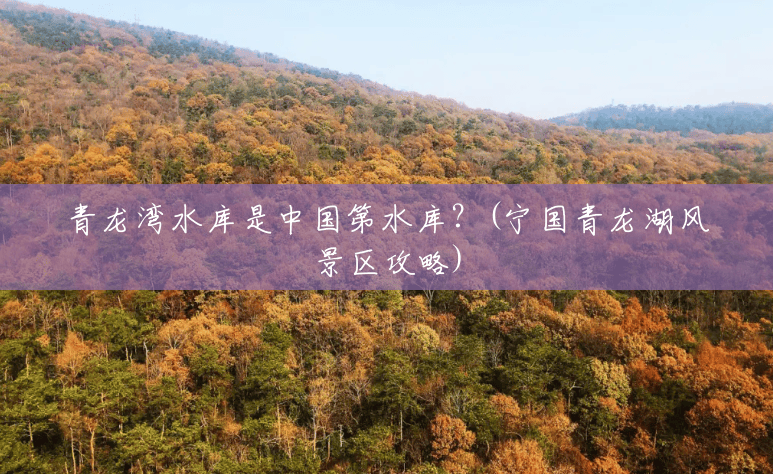 青龙湾水库是中国第水库?(宁国青龙湖风景区攻略) 青龙湾水库是中国第水库?(宁国青龙湖风景区攻略)