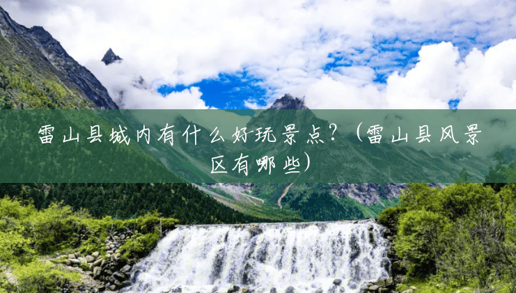 雷山县城内有什么好玩景点？(雷山县风景区有哪些)