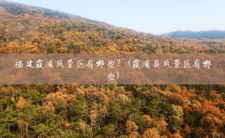福建霞浦风景区有哪些?(霞浦县风景区有哪些) 福建霞浦风景区有哪些?(霞浦县风景区有哪些)