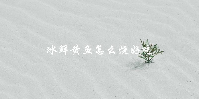 如何烧出美味的冰鲜黄鱼? 如何烧出美味的冰鲜黄鱼?
