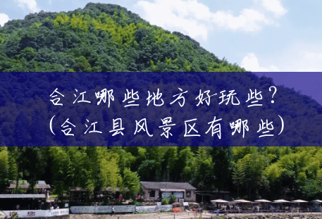 合江哪些地方好玩些?(合江县风景区有哪些) 合江哪些地方好玩些?(合江县风景区有哪些)