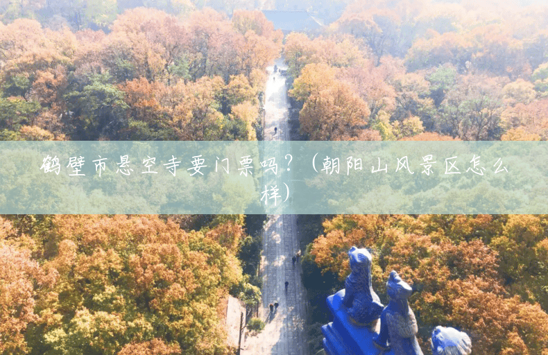 鹤壁市悬空寺要门票吗?(朝阳山风景区怎么样) 鹤壁市悬空寺要门票吗?(朝阳山风景区怎么样)