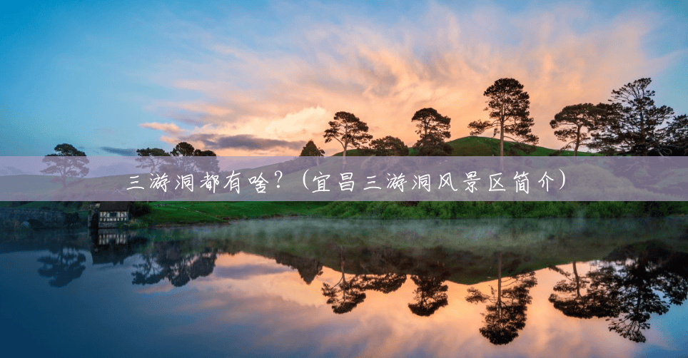 三游洞都有啥?(宜昌三游洞风景区简介) 三游洞都有啥?(宜昌三游洞风景区简介)