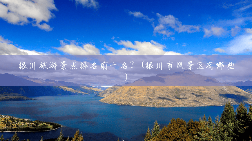 银川旅游景点排名前十名?(银川市风景区有哪些) 银川旅游景点排名前十名?(银川市风景区有哪些)