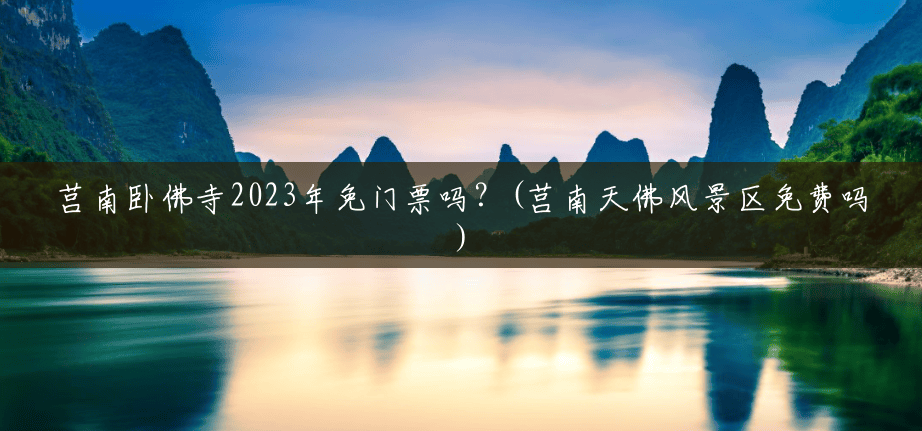 莒南卧佛寺2023年免门票吗？(莒南天佛风景区免费吗)