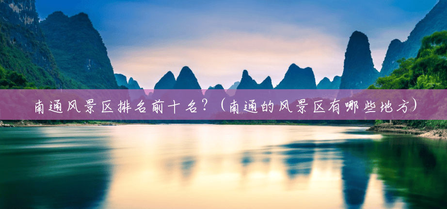 南通风景区排名前十名?(南通的风景区有哪些地方) 南通风景区排名前十名?(南通的风景区有哪些地方)