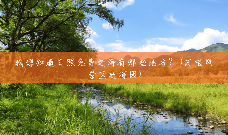 我想知道日照免费赶海有哪些地方?(万宝风景区赶海园) 我想知道日照免费赶海有哪些地方?(万宝风景区赶海园)