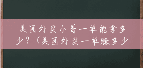 美团外卖小哥一单能拿多少?(美团外卖一单赚多少钱啊) 美团外卖小哥一单能拿多少?(美团外卖一单赚多少钱啊)