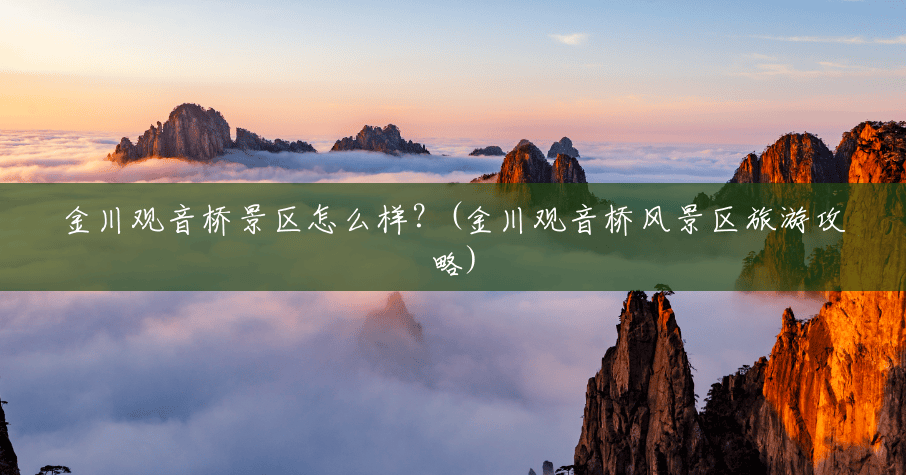 金川观音桥景区怎么样?(金川观音桥风景区旅游攻略) 金川观音桥景区怎么样?(金川观音桥风景区旅游攻略)