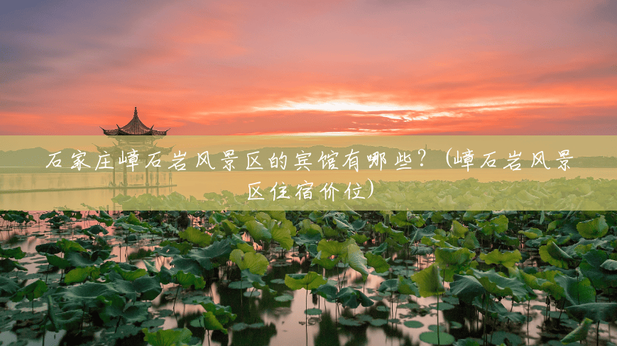 石家庄嶂石岩风景区的宾馆有哪些？(嶂石岩风景区住宿价位)