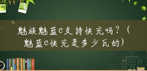 魅族魅蓝e支持快充吗?(魅蓝e快充是多少瓦的) 魅族魅蓝e支持快充吗?(魅蓝e快充是多少瓦的)