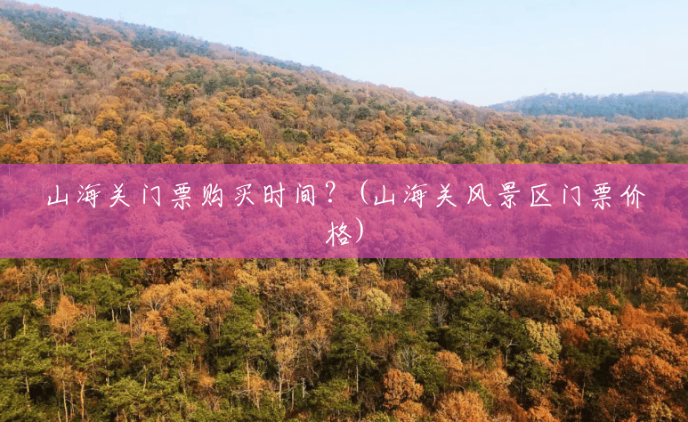 山海关门票购买时间?(山海关风景区门票价格) 山海关门票购买时间?(山海关风景区门票价格)