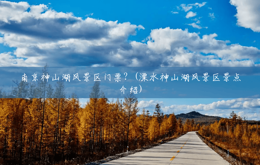 南京神山湖风景区门票?(溧水神山湖风景区景点介绍) 南京神山湖风景区门票?(溧水神山湖风景区景点介绍)