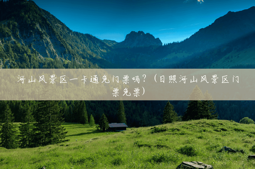 河山风景区一卡通免门票吗?(日照河山风景区门票免票) 河山风景区一卡通免门票吗?(日照河山风景区门票免票)