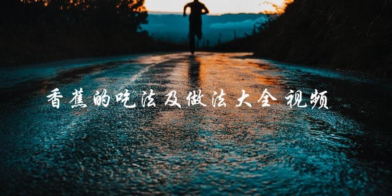 香蕉美食视频合集:掌握吃法和做法,轻松享用多样香蕉美食! 香蕉美食视频合集:掌握吃法和做法,轻松享用多样香蕉美食!