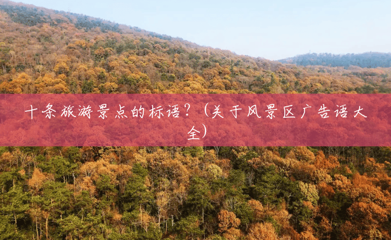 十条旅游景点的标语?(关于风景区广告语大全) 十条旅游景点的标语?(关于风景区广告语大全)