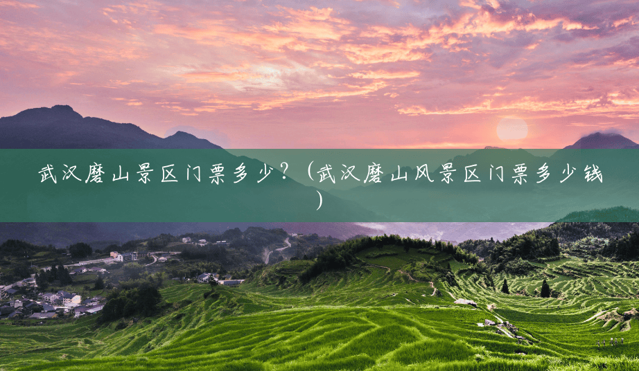 武汉磨山景区门票多少?(武汉磨山风景区门票多少钱) 武汉磨山景区门票多少?(武汉磨山风景区门票多少钱)