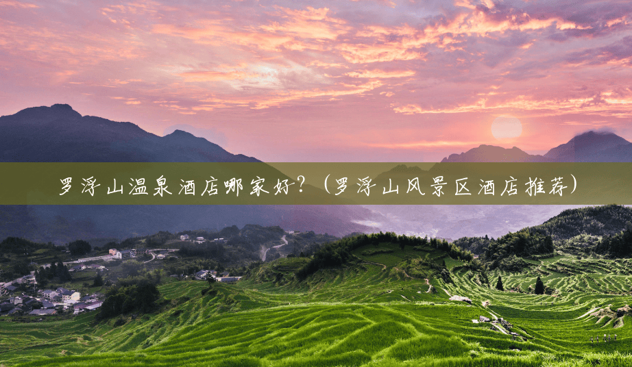 罗浮山温泉酒店哪家好?(罗浮山风景区酒店推荐) 罗浮山温泉酒店哪家好?(罗浮山风景区酒店推荐)