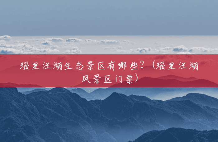 瑶里汪湖生态景区有哪些？(瑶里汪湖风景区门票)