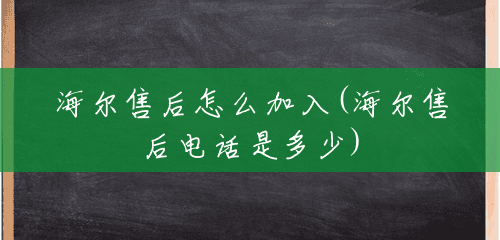 海尔售后怎么加入(海尔售后电话是多少) 海尔售后怎么加入(海尔售后电话是多少)