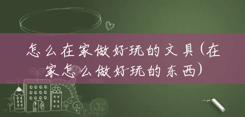 怎么在家做好玩的文具(在家怎么做好玩的东西) 怎么在家做好玩的文具(在家怎么做好玩的东西)