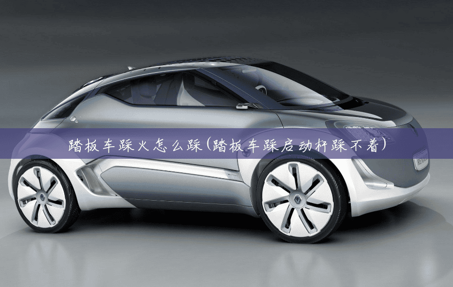 踏板车踩火怎么踩(踏板车踩启动杆踩不着)