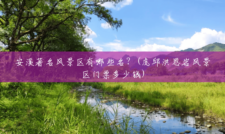 安溪著名风景区有哪些名?(虎邱洪恩岩风景区门票多少钱) 安溪著名风景区有哪些名?(虎邱洪恩岩风景区门票多少钱)