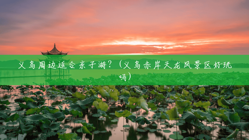 义乌周边适合亲子游?(义乌赤岸天龙风景区好玩吗) 义乌周边适合亲子游?(义乌赤岸天龙风景区好玩吗)