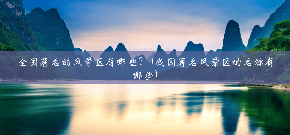 全国著名的风景区有哪些?(我国著名风景区的名称有哪些) 全国著名的风景区有哪些?(我国著名风景区的名称有哪些)