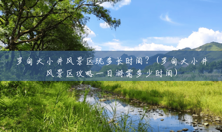 罗甸大小井风景区玩多长时间?(罗甸大小井风景区攻略一日游需多少时间) 罗甸大小井风景区玩多长时间?(罗甸大小井风景区攻略一日游需多少时间)
