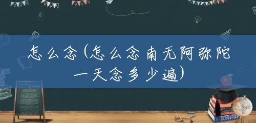 怎么念(怎么念南无阿弥陀一天念多少遍)