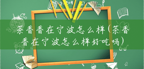 茶香香在宁波怎么样(茶香香在宁波怎么样好吃吗)