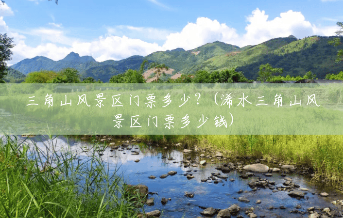 三角山风景区门票多少?(浠水三角山风景区门票多少钱) 三角山风景区门票多少?(浠水三角山风景区门票多少钱)