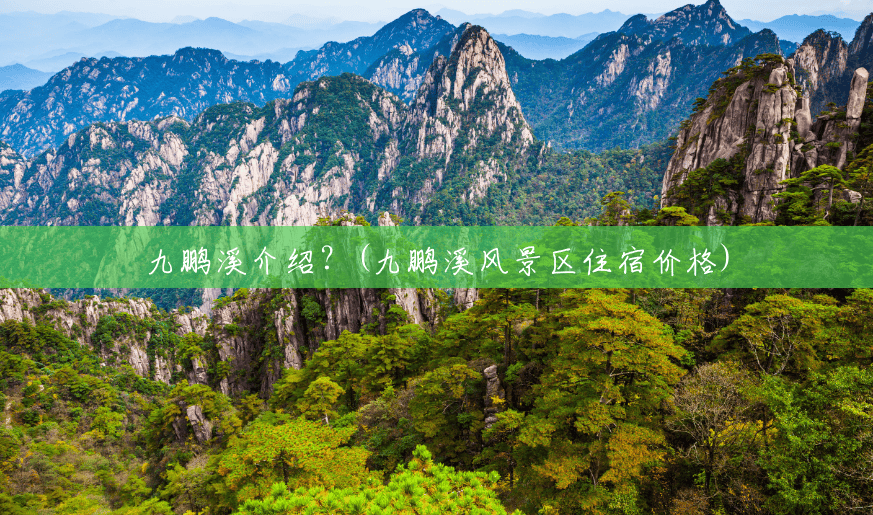 九鹏溪介绍?(九鹏溪风景区住宿价格) 九鹏溪介绍?(九鹏溪风景区住宿价格)