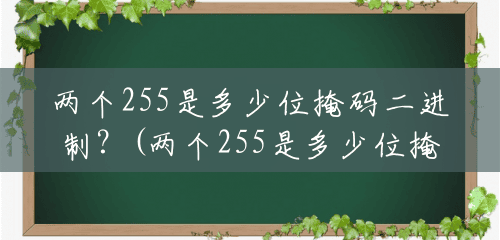 两个255是多少位掩码二进制?(两个255是多少位掩码的) 两个255是多少位掩码二进制?(两个255是多少位掩码的)