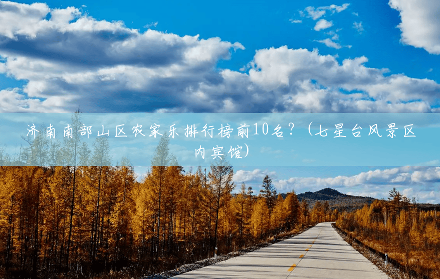 济南南部山区农家乐排行榜前10名？(七星台风景区内宾馆)