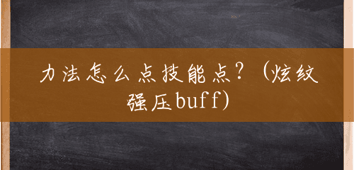 力法怎么点技能点？(炫纹强压buff)