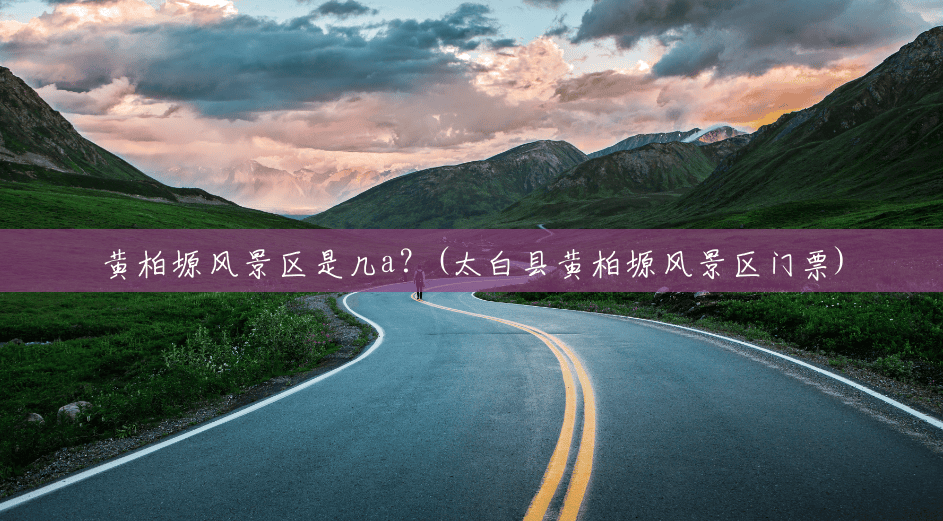 黄柏塬风景区是几a?(太白县黄柏塬风景区门票) 黄柏塬风景区是几a?(太白县黄柏塬风景区门票)