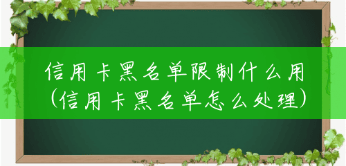 信用卡黑名单限制什么用(信用卡黑名单怎么处理) 信用卡黑名单限制什么用(信用卡黑名单怎么处理)
