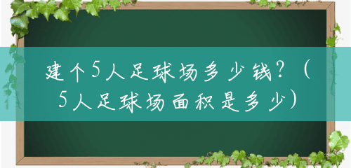 建个5人足球场多少钱?(5人足球场面积是多少) 建个5人足球场多少钱?(5人足球场面积是多少)