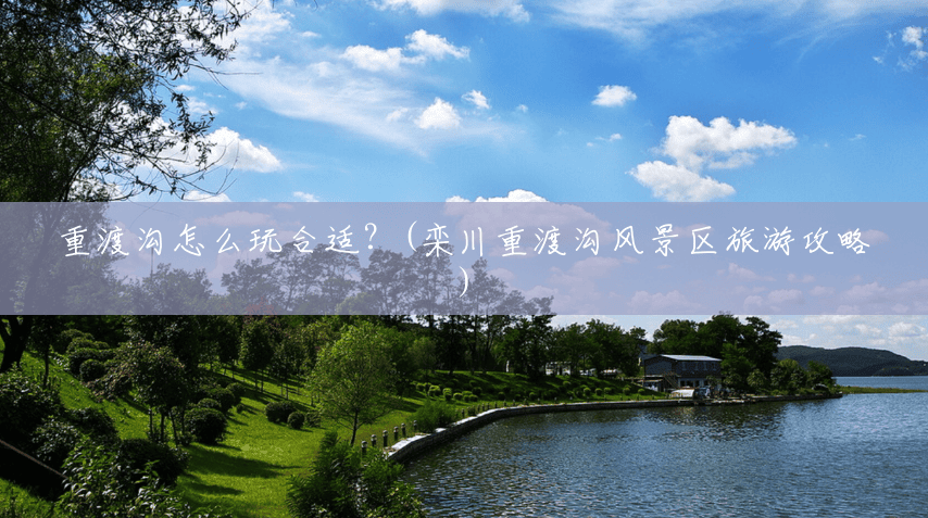 重渡沟怎么玩合适?(栾川重渡沟风景区旅游攻略) 重渡沟怎么玩合适?(栾川重渡沟风景区旅游攻略)