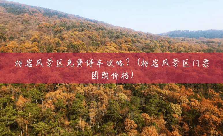 柯岩风景区免费停车攻略?(柯岩风景区门票团购价格) 柯岩风景区免费停车攻略?(柯岩风景区门票团购价格)