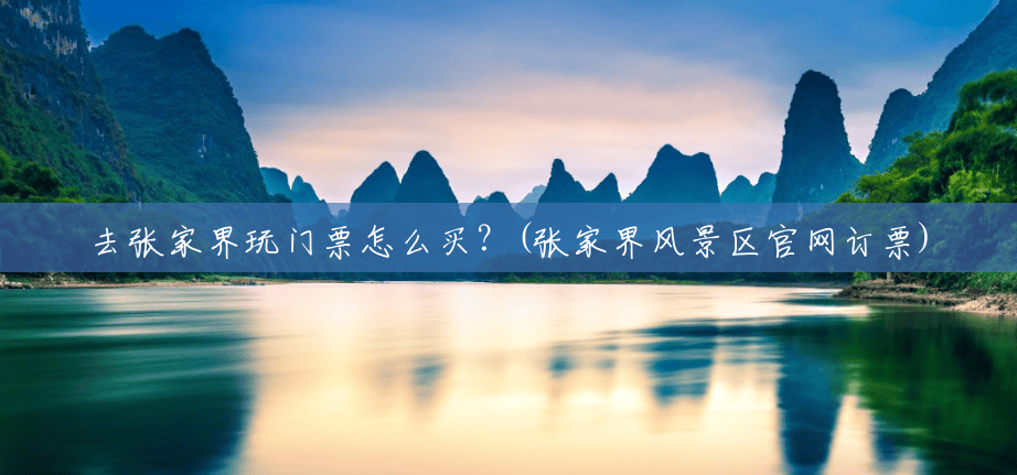 去张家界玩门票怎么买？(张家界风景区官网订票)